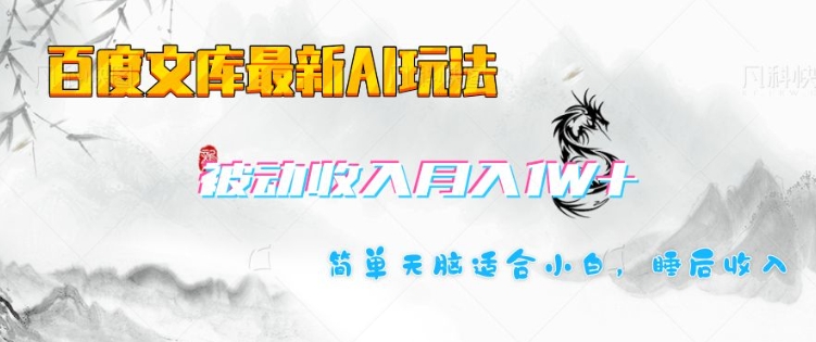 百度文库最新AI玩法，长期被动收入，月入1W，简单天脑适合小白-优创项目网