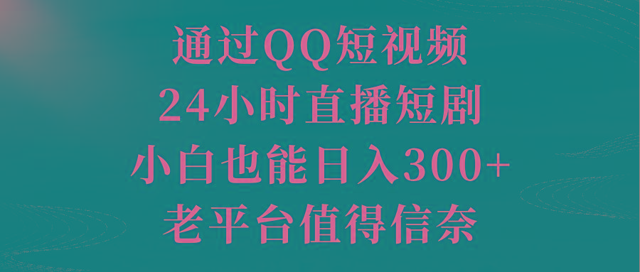 通过QQ短视频、24小时直播短剧，小白也能日入300+，老平台值得信奈-优创项目网