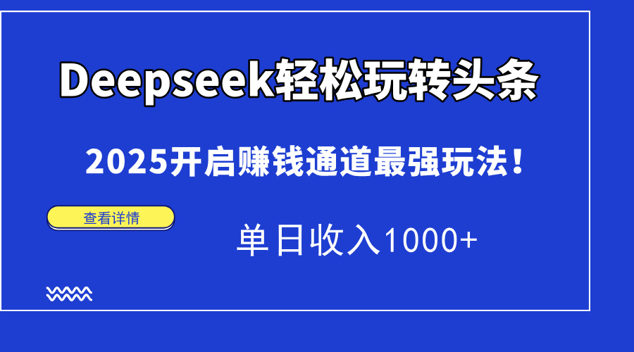 Deepseek轻松玩转头条，2025开启赚钱通道最强玩法！单日收入1000+-优创项目网