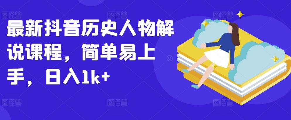 最新抖音历史人物解说课程，简单易上手，日入1k+-优创项目网
