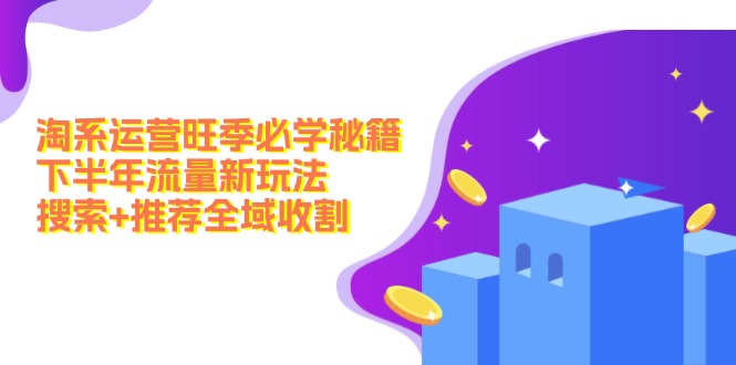 淘系运营旺季必学秘籍：下半年流量新玩法：搜索+推荐全域收割(无水印-优创项目网