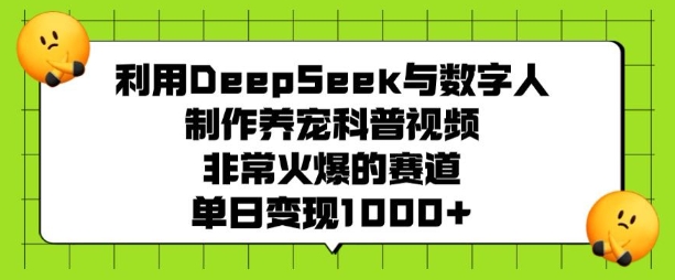 利用DeepSeek与数字人制作养宠科普视频，非常火爆的赛道，单日变现多张-优创项目网