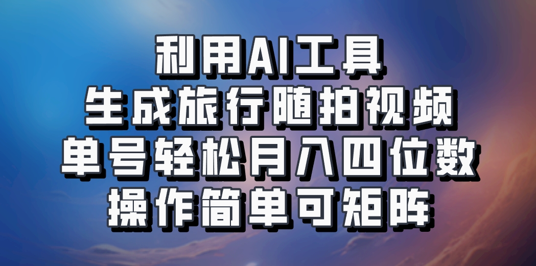 利用AI工具生成旅行随拍视频，单号轻松月入四位数，操作简单可矩阵-优创项目网