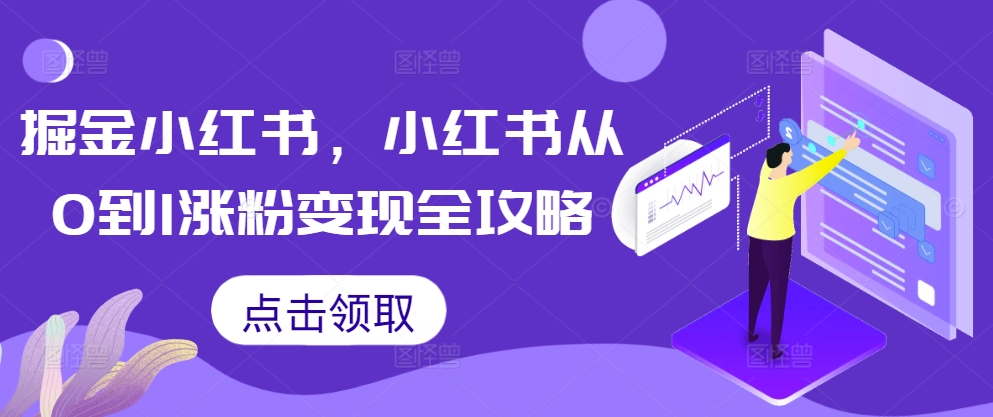掘金小红书，小红书从0到1涨粉变现全攻略-优创项目网