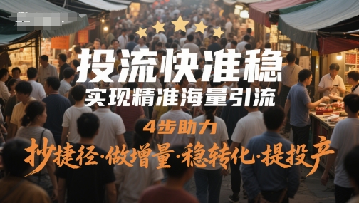 投流快准稳，实现精准海量引流，4步助力，抄捷径·做增量·稳转化·提投产-优创项目网
