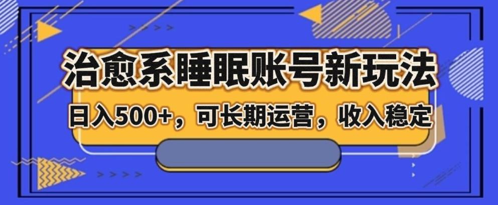 治愈系睡眠账号新玩法，日入500+长期运营，收入稳定-优创项目网