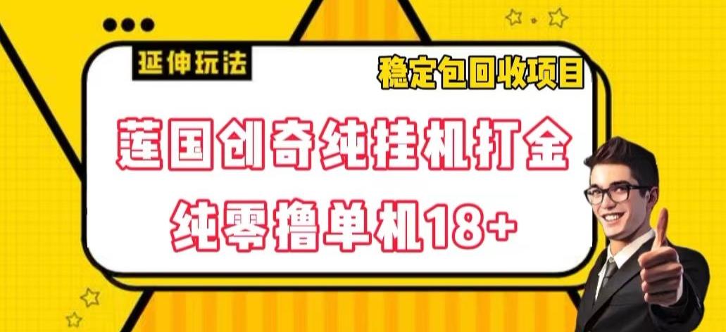 莲国创奇纯挂机打金，纯零撸单机18+，稳定包回收项目【揭秘】-优创项目网