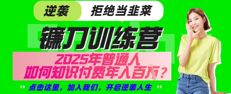 【网创项目终点站-镰刀训练营超级IP合伙人】25年普通人如何通过“知识付费”年入百个-仅此一版【揭秘】-优创项目网