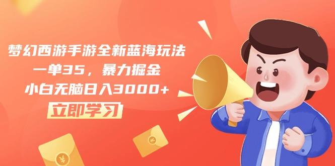 梦幻西游手游全新蓝海玩法，一单35，暴力掘金，小白无脑日入3000+-优创项目网