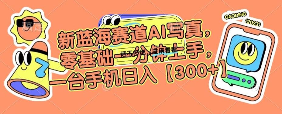 新蓝海赛道AI写真，零基础一分钟上手，一台手机日入300+【揭秘】-优创项目网