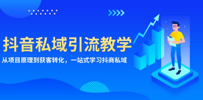 抖音私域引流教学：从项目原理到获客转化，一站式学习抖商 私域-优创项目网