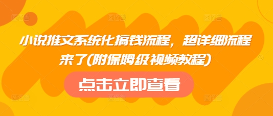小说推文系统化搞钱流程，超详细流程来了(附保姆级视频教程)-优创项目网
