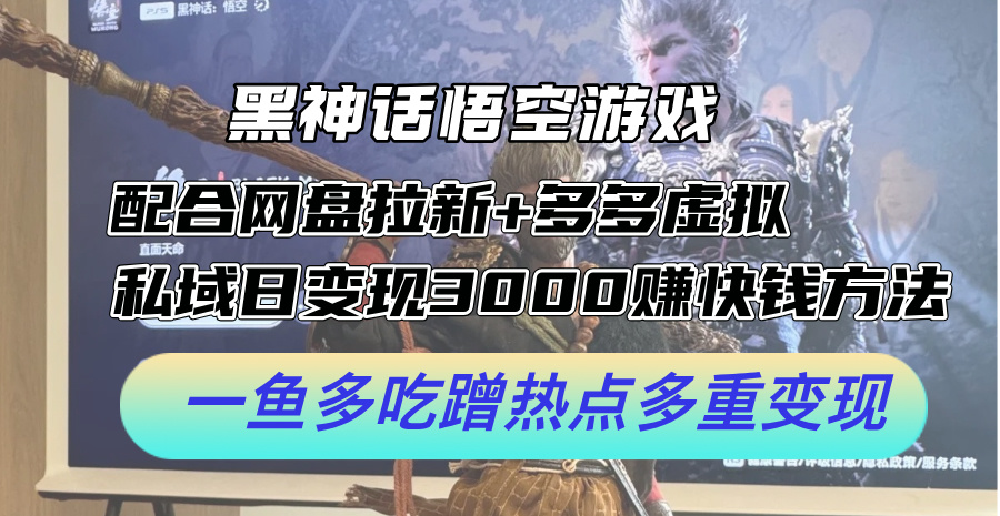 黑神话悟空游戏配合网盘拉新+多多虚拟+私域日变现3k+赚快钱方法，一鱼多吃蹭热点多重变现【揭秘】-优创项目网