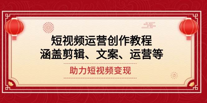 短视频运营创作教程，涵盖剪辑、文案、运营等，助力短视频变现-优创项目网