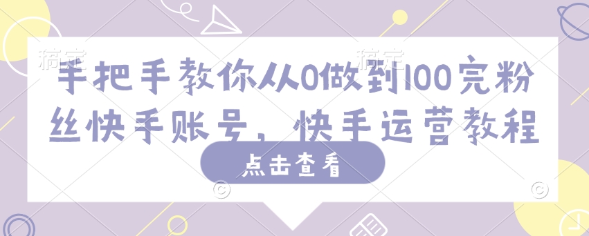 手把手教你从0做到100完粉丝快手账号，快手运营教程-优创项目网