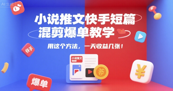 小说推文快手短篇混剪爆单教学，用这个方法，一天收益几张-优创项目网