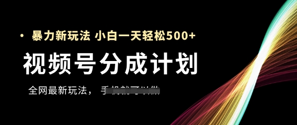 视频号分成计划，全网最暴力玩法，新手一天也能轻松5张+-优创项目网