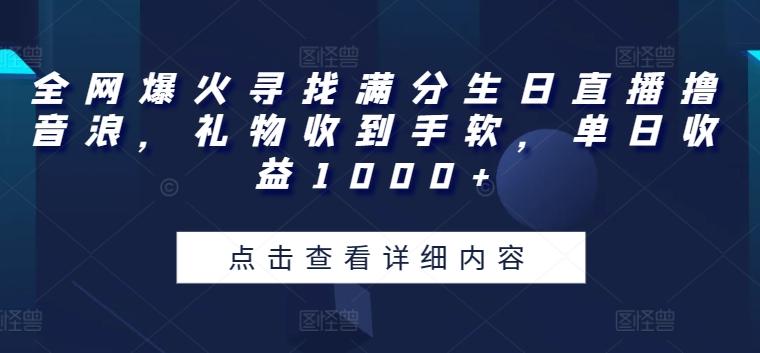 全网爆火寻找满分生日直播撸音浪，礼物收到手软，单日收益1000+【揭秘】-优创项目网