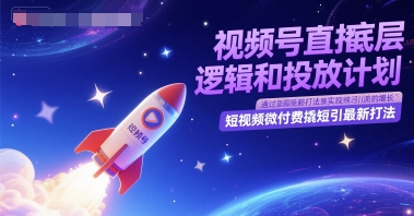 视频号直播底层逻辑和投放计划，短视频微付费撬短引最新打法-优创项目网