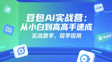 豆包Ai实战营：从小白到高手速成，实战跟学，现学现用-优创项目网