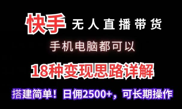 快手无人直播带货，手机电脑都可以，18种变现思路详解，搭建简单日佣2500+【揭秘】-优创项目网