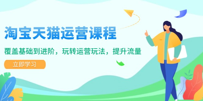 淘宝天猫运营课程，覆盖基础到进阶，玩转运营玩法，提升流量-优创项目网
