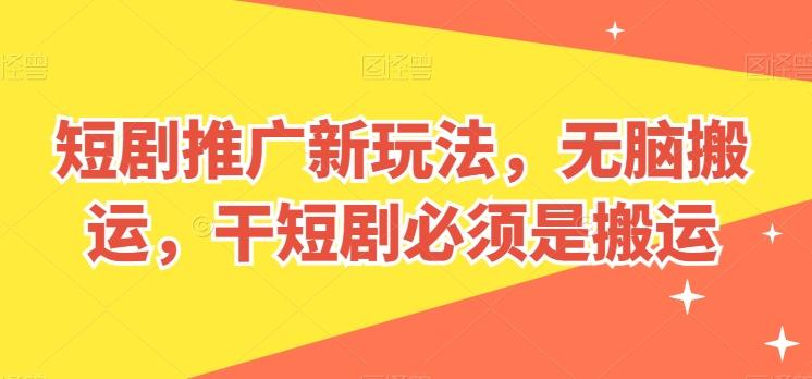 短剧推广新玩法，无脑搬运，干短剧必须是搬运【揭秘】-优创项目网
