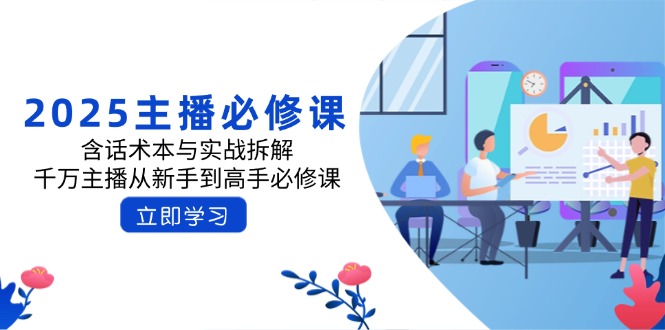 2025主播必修课：含话术本与实战拆解，千万主播从新手到高手必修课-优创项目网