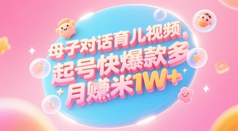 AI生成母子对话育儿类视频，起号快爆款多，小白宝妈轻松学，多渠道变现，月入1W+-优创项目网