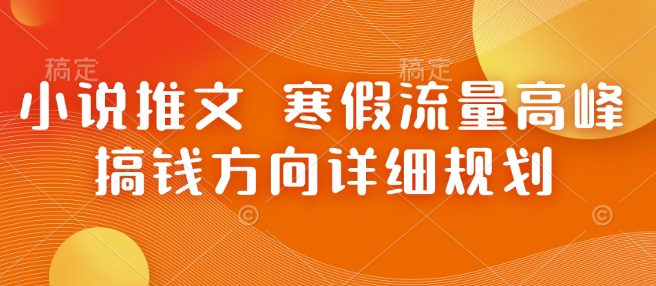 小说推文 寒假流量高峰 搞钱方向详细规划-优创项目网