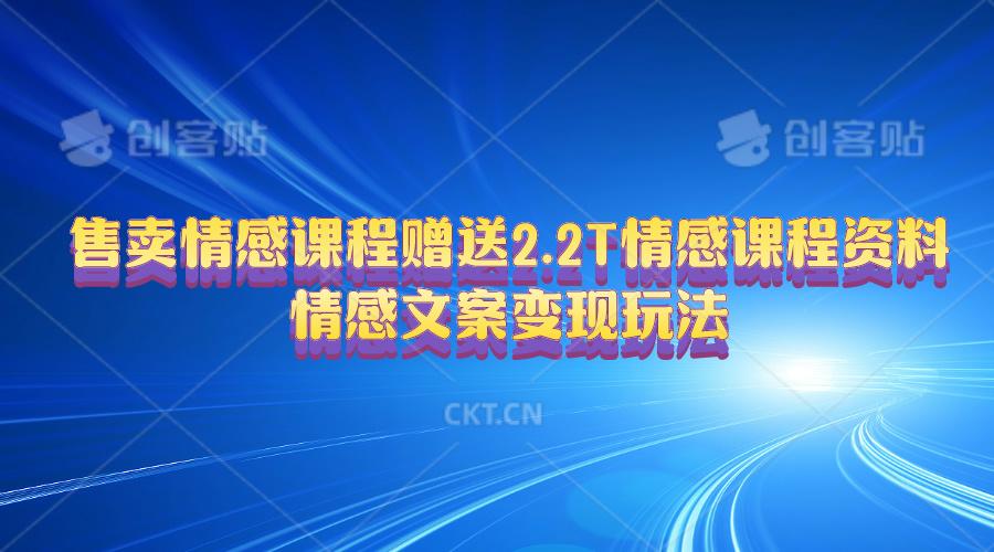 售卖情感课程，赠送2.2T情感课程资料，情感文案变现玩法-优创项目网