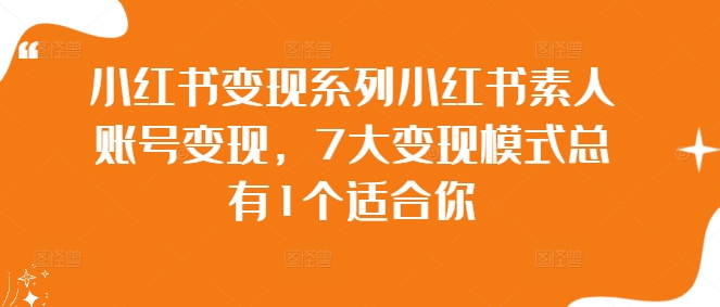 小红书变现系列小红书素人账号变现，7大变现模式总有1个适合你-优创项目网