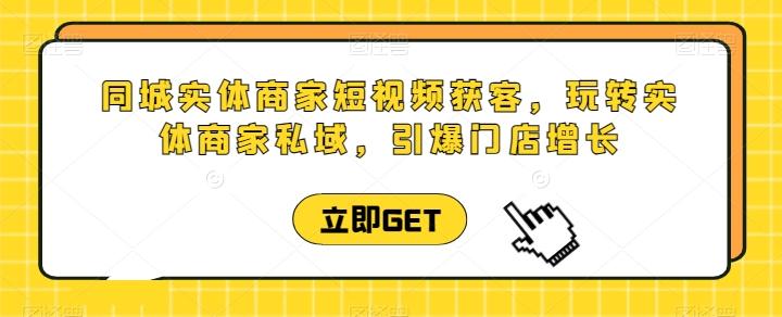同城实体商家短视频获客直播课，玩转实体商家私域，引爆门店增长-优创项目网