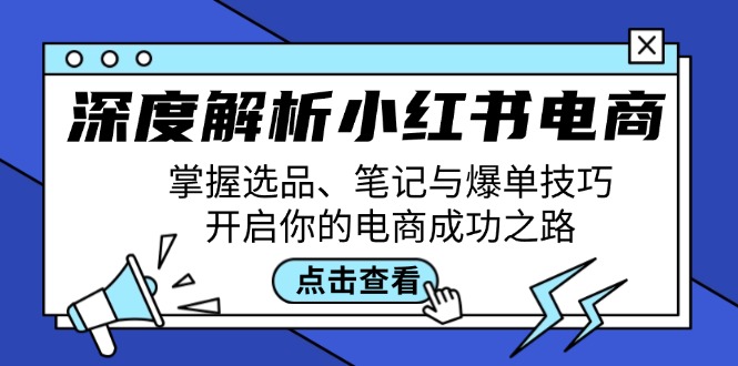 深度解析小红书电商：掌握选品、笔记与爆单技巧，开启你的电商成功之路-优创项目网