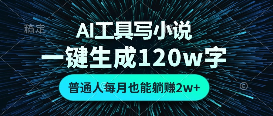 AI工具写小说，一键生成120万字，普通人每月也能躺赚2w+-优创项目网