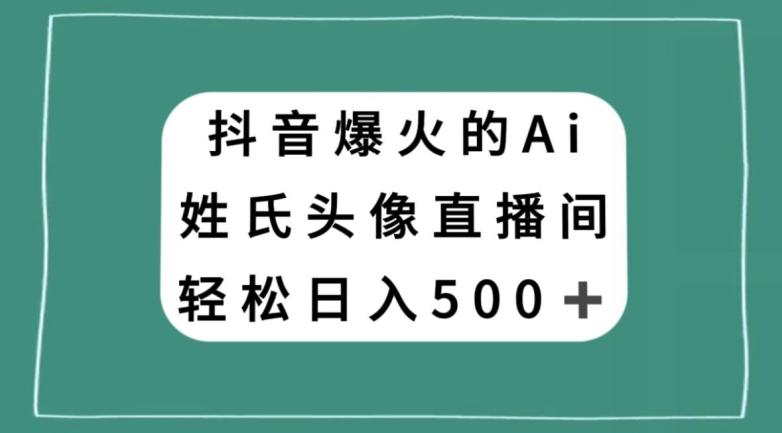 抖音爆火的AI姓氏头像直播，轻松日入500＋-优创项目网