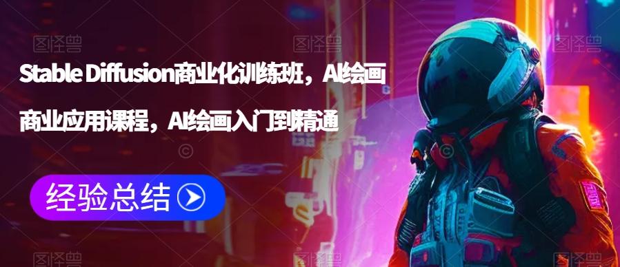 Stable Diffusion商业化训练班，Al绘画商业应用课程，AI绘画入门到精通-优创项目网