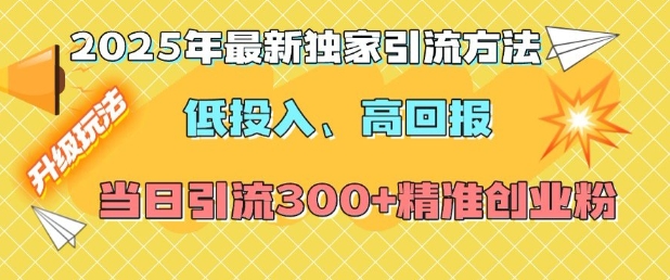 2025年最新独家引流方法，低投入高回报？当日引流300+精准创业粉-优创项目网