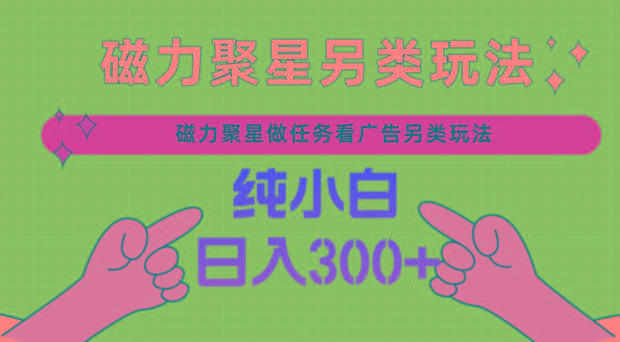 磁力聚星做任务看广告撸马扁，不靠流量另类玩法日入300+-优创项目网