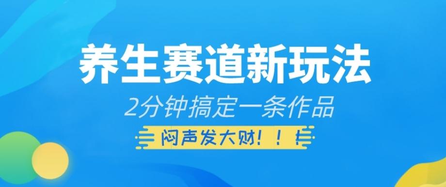养生赛道新玩法，2分钟搞定一条作品，闷声发大财【揭秘】-优创项目网
