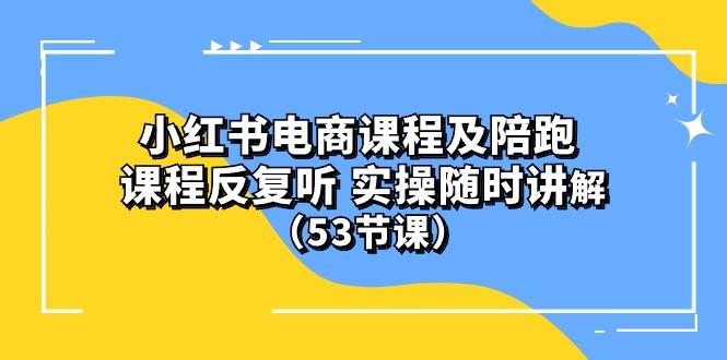 小红书电商课程陪跑课 课程反复听 实操随时讲解 (53节课-优创项目网