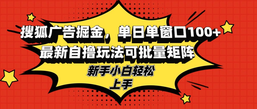 搜狐广告掘金，单日单窗口100+，最新自撸玩法可批量矩阵，适合新手小白-优创项目网