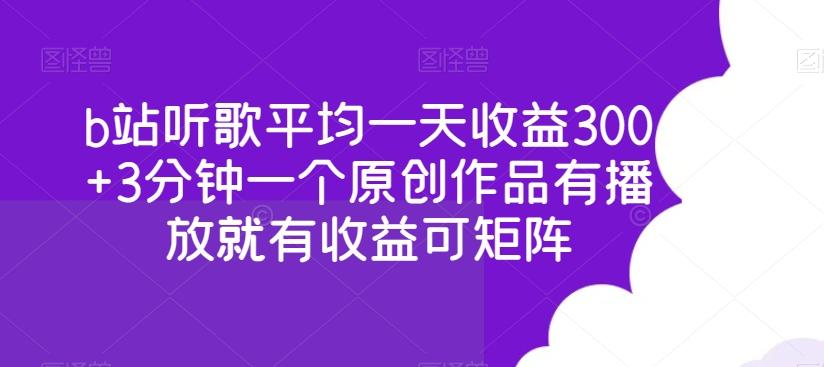b站听歌平均一天收益300+3分钟一个原创作品有播放就有收益可矩阵-优创项目网