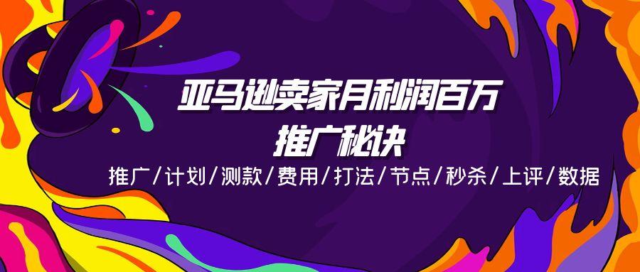 亚马逊卖家月利润百万的推广秘诀，推广/计划/测款/费用/打法/节点/秒杀...-优创项目网