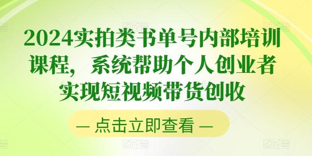 2024实拍类书单号内部培训课程，系统帮助个人创业者实现短视频带货创收-优创项目网