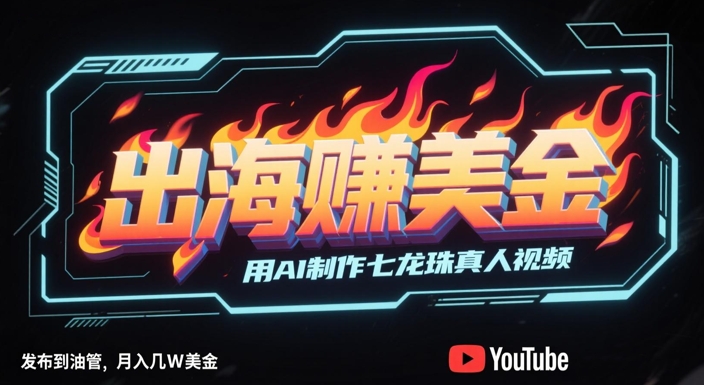 出海挣美金，用AI制作七龙珠真人视频，发布到油管，条条爆火，月入几W美刀-优创项目网