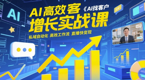AI高效获客增长实战课，​AI找客户 私域自动化 高效工作流 直播快变现-优创项目网