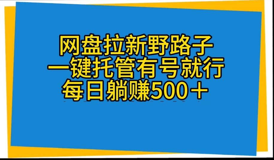 网盘拉新野路子，一键托管有号就行，全自动代发视频，每日躺赚500＋-优创项目网