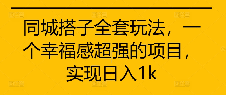 同城搭子全套玩法，一个幸福感超强的项目，实现日入1k【揭秘】-优创项目网