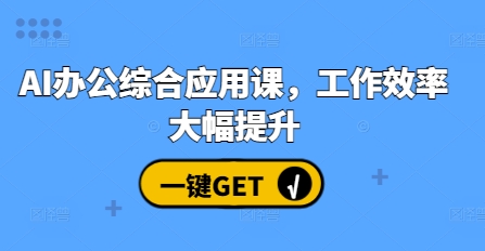 AI办公综合应用课，工作效率大幅提升-优创项目网